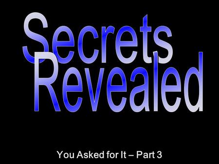 Secrets Revealed You Asked for It – Part 3.