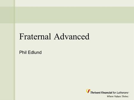 Fraternal Advanced Phil Edlund. Mission “ Thrivent Financial for Lutherans is a faith- based membership organization called to improve the quality of.