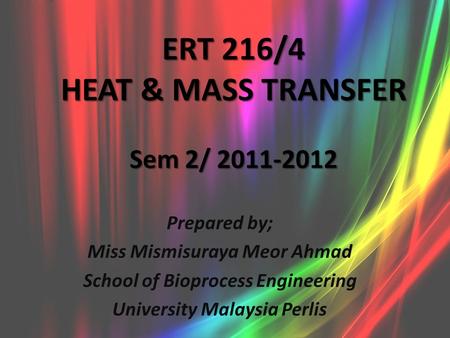 ERT 216/4 HEAT & MASS TRANSFER Sem 2/ 2011-2012 Prepared by; Miss Mismisuraya Meor Ahmad School of Bioprocess Engineering University Malaysia Perlis.