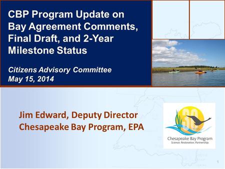 Jim Edward, Deputy Director Chesapeake Bay Program, EPA 1 CBP Program Update on Bay Agreement Comments, Final Draft, and 2-Year Milestone Status Citizens.