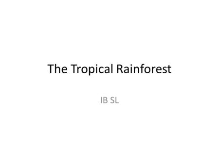 The Tropical Rainforest IB SL. Location Introduction... They are the world's most productive ecosystems in terms of NPP and biomass. They are complex.