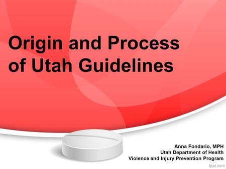 Origin and Process of Utah Guidelines Anna Fondario, MPH Utah Department of Health Violence and Injury Prevention Program.