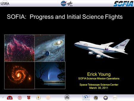1 1 SOFIA: Progress and Initial Science Flights Erick Young SOFIA Science Mission Operations Space Telescope Science Center March 30, 2011.