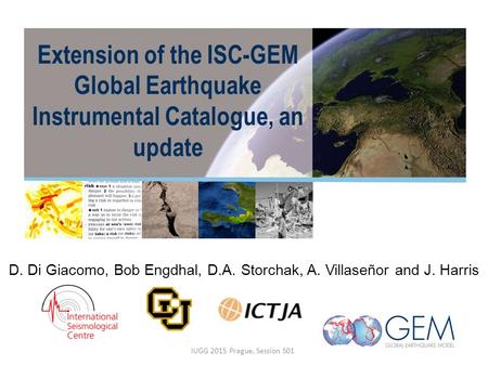 Extension of the ISC-GEM Global Earthquake Instrumental Catalogue, an update D. Di Giacomo, Bob Engdhal, D.A. Storchak, A. Villaseñor and J. Harris IUGG.