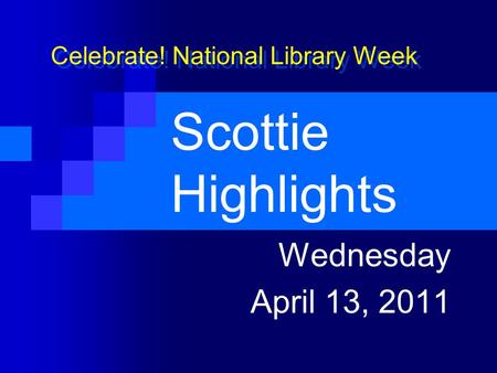 Scottie Highlights Wednesday April 13, 2011 Celebrate! National Library Week.