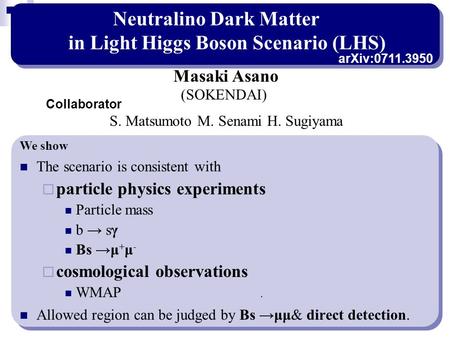 Neutralino Dark Matter in Light Higgs Boson Scenario (LHS) The scenario is consistent with  particle physics experiments Particle mass b → sγ Bs →μ +