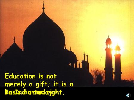 Education is not merely a gift; it is a basic human right. In India today,