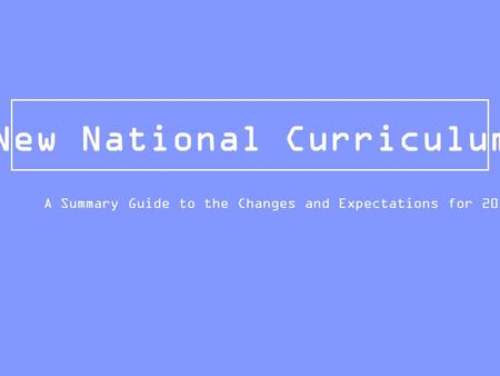 New National Curriculum A Summary Guide to the Changes and Expectations for 2015/16.