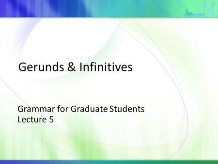 Grammar for Graduate Students Lecture 5 Gerunds & Infinitives.