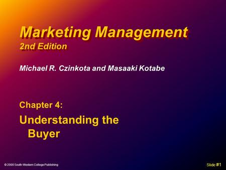 © 2000 South-Western College Publishing Slide #1 Marketing Management 2nd Edition Chapter 4: Understanding the Buyer Michael R. Czinkota and Masaaki Kotabe.