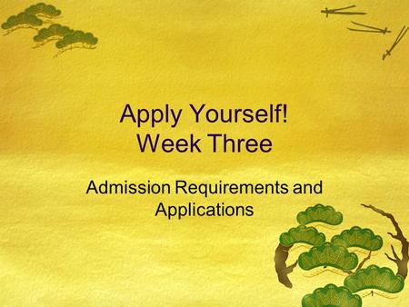 1 Apply Yourself! Week Three Admission Requirements and Applications.