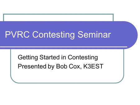 PVRC Contesting Seminar Getting Started in Contesting Presented by Bob Cox, K3EST.