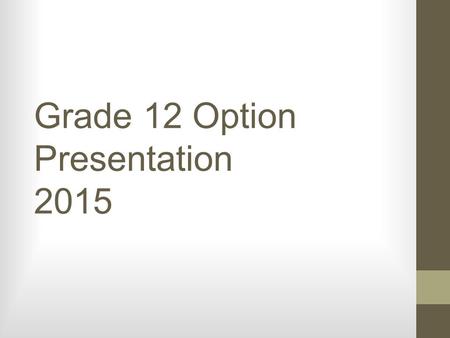Grade 12 Option Presentation 2015. 40 hours community service: Have you turned yours in? Due to Guidance by May 15 th, 2015.