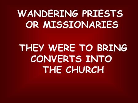 WANDERING PRIESTS OR MISSIONARIES THEY WERE TO BRING CONVERTS INTO THE CHURCH.