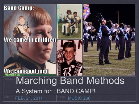 PROJECT DATECLIENT FEB. 21, 2011MUSIC 266 Marching Band Methods A System for : BAND CAMP!
