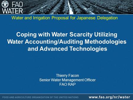 Coping with Water Scarcity Utilizing Water Accounting/Auditing Methodologies and Advanced Technologies Thierry Facon Senior Water Management Officer FAO.