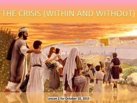 Lesson 2 for October 10, 2015. CRISISWITHIN From Joshua to Solomon ± 1400 – 931 BC The divided kingdom ± 931 – 586 BC WITHOUTBabylonCAUSESMistakesAttitudes.