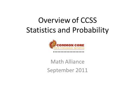 Overview of CCSS Statistics and Probability Math Alliance September 2011.