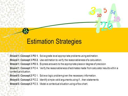 Estimation Strategies Strand 1: Concept 3 PO 1. Solve grade level appropriate problems using estimation. Strand 1: Concept 3 PO 2. Use estimation to verify.