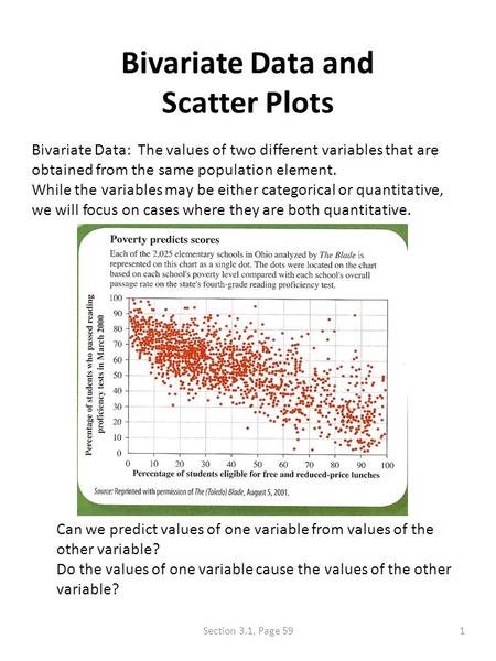 Bivariate Data and Scatter Plots Bivariate Data: The values of two different variables that are obtained from the same population element. While the variables.