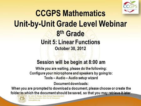 CCGPS Mathematics Unit-by-Unit Grade Level Webinar 8 th Grade Unit 5: Linear Functions October 30, 2012 Session will be begin at 8:00 am While you are.