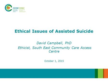 David Campbell, PhD Ethicist, South East Community Care Access Centre Ethical Issues of Assisted Suicide October 1, 2015.