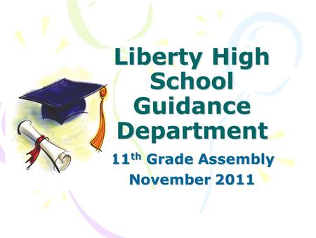 Liberty High School Guidance Department 11 th Grade Assembly November 2011.