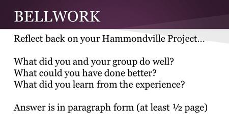 BELLWORK Reflect back on your Hammondville Project… What did you and your group do well? What could you have done better? What did you learn from the experience?