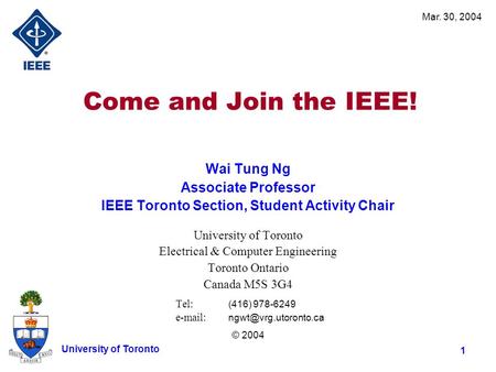 Mar. 30, 2004 1 University of Toronto Come and Join the IEEE! Wai Tung Ng Associate Professor IEEE Toronto Section, Student Activity Chair University of.