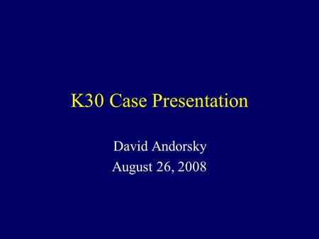 K30 Case Presentation David Andorsky August 26, 2008.