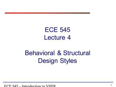 1 ECE 545 – Introduction to VHDL ECE 545 Lecture 4 Behavioral & Structural Design Styles.
