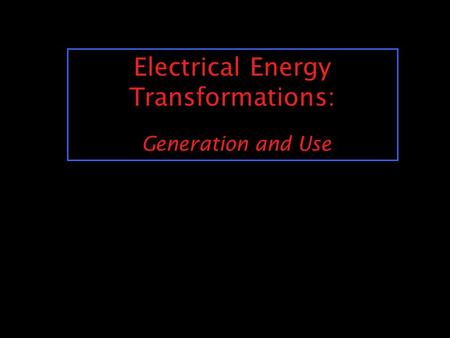Electrical Energy Transformations: Generation and Use.