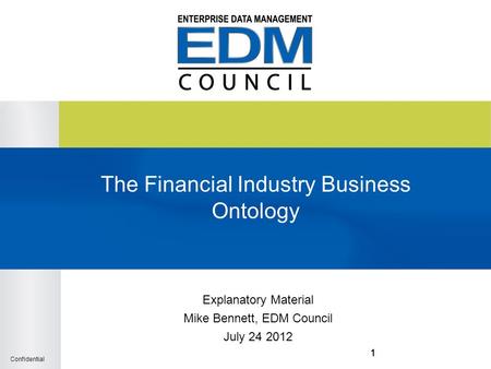 Confidential 111 The Financial Industry Business Ontology Explanatory Material Mike Bennett, EDM Council July 24 2012.