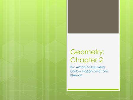 Geometry: Chapter 2 By: Antonio Nassivera, Dalton Hogan and Tom Kiernan.