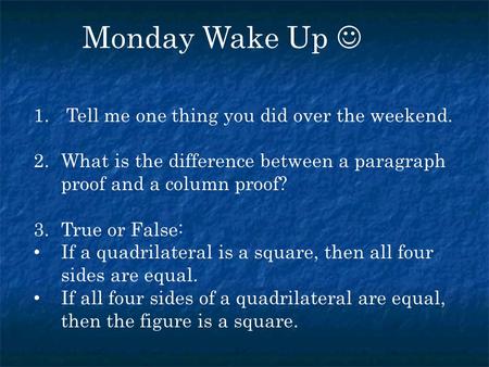 Monday Wake Up 1. Tell me one thing you did over the weekend. 2.What is the difference between a paragraph proof and a column proof? 3.True or False: If.