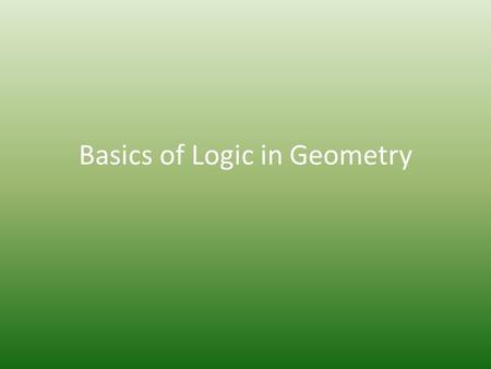 Basics of Logic in Geometry. Section 2.1 – Conditionals and Converses.