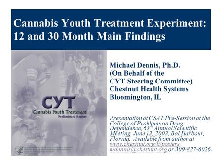 Cannabis Youth Treatment Experiment: 12 and 30 Month Main Findings Michael Dennis, Ph.D. (On Behalf of the CYT Steering Committee) Chestnut Health Systems.