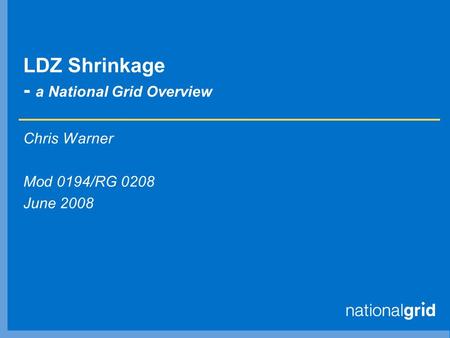 LDZ Shrinkage - a National Grid Overview Chris Warner Mod 0194/RG 0208 June 2008.