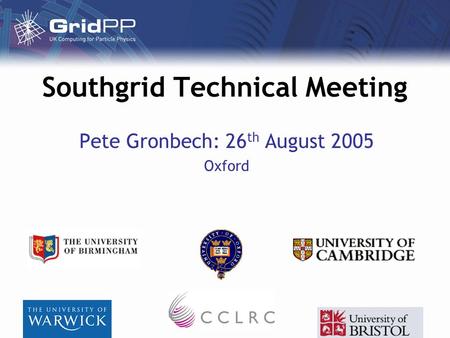 Southgrid Technical Meeting Pete Gronbech: 26 th August 2005 Oxford.