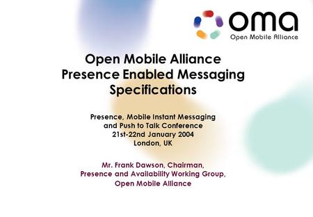 Copyright © 2003 Open Mobile Alliance Ltd. All Rights Reserved. Open Mobile Alliance Presence Enabled Messaging Specifications Presence, Mobile Instant.