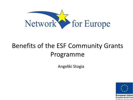 Benefits of the ESF Community Grants Programme Angeliki Stogia.