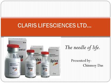 The needle of life. Presented by- Chinmoy Das CLARIS LIFESCIENCES LTD…
