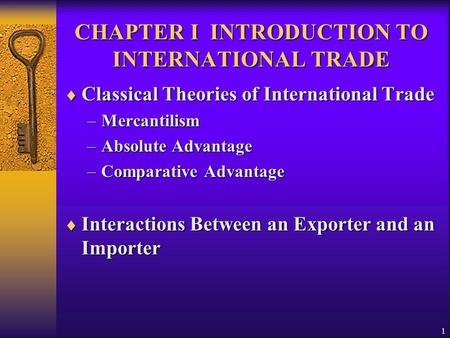 1 CHAPTER I INTRODUCTION TO INTERNATIONAL TRADE  Classical Theories of International Trade –Mercantilism –Absolute Advantage –Comparative Advantage 