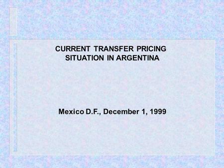 CURRENT TRANSFER PRICING SITUATION IN ARGENTINA Mexico D.F., December 1, 1999.