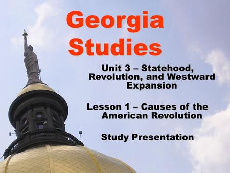 Georgia Studies Unit 3 – Statehood, Revolution, and Westward Expansion Lesson 1 – Causes of the American Revolution Study Presentation.