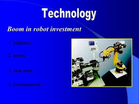 Boom in robot investment 1. statistics 2. prices 3. task area 4. consequence.