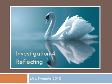 Investigation 4 Reflecting Mrs. Tweedie 2010. Where do you find mirrors? What are they used for? Part 1: Mirror Images.