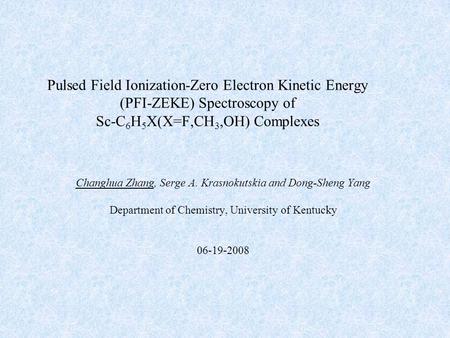 Pulsed Field Ionization-Zero Electron Kinetic Energy (PFI-ZEKE) Spectroscopy of Sc-C 6 H 5 X(X=F,CH 3,OH) Complexes Changhua Zhang, Serge A. Krasnokutskia.