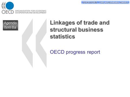 STD/PASS/TAGS – Trade and Globalisation Statistics Linkages of trade and structural business statistics OECD progress report Agenda Item 8a Agenda.