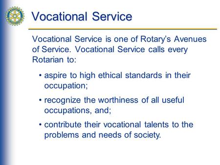 Vocational Service Vocational Service is one of Rotary’s Avenues of Service. Vocational Service calls every Rotarian to: aspire to high ethical standards.